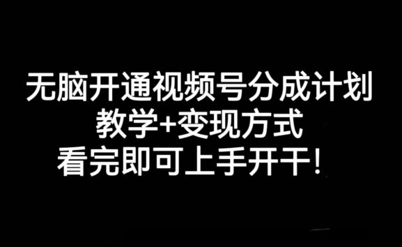 无脑开通视频号分成计划，教学+变现方式，看完即可上手开干!-鱼梓小栈