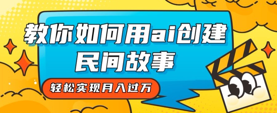 全新思路，教你如何用ai创建民间故事，轻松实现月入过万【揭秘】-鱼梓小栈
