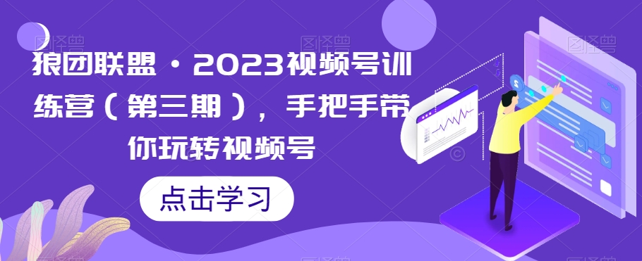 狼团联盟·2023视频号训练营（第三期），手把手带你玩转视频号-鱼梓小栈