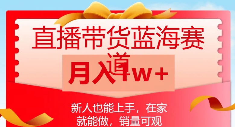 直播带货蓝海赛道，新人也能上手，在家就能做，销量可观，月入1w【揭秘】-鱼梓小栈