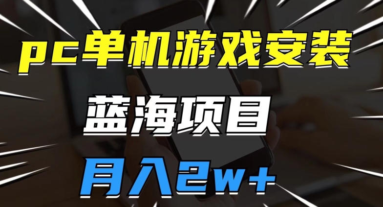 pc单机游戏安装包，蓝海项目，操作简单，小白可直接上手，月入2w【揭秘】-鱼梓小栈