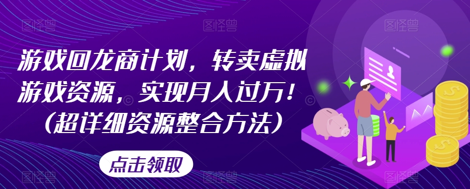 游戏回龙商计划，转卖虚拟游戏资源，实现月入过万！(超详细资源整合方法)-鱼梓小栈