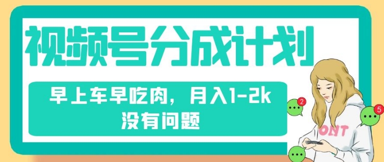 视频号分成计划，纯搬运不需要剪辑去重，早上车早吃肉，月入1-2k没有问题-鱼梓小栈