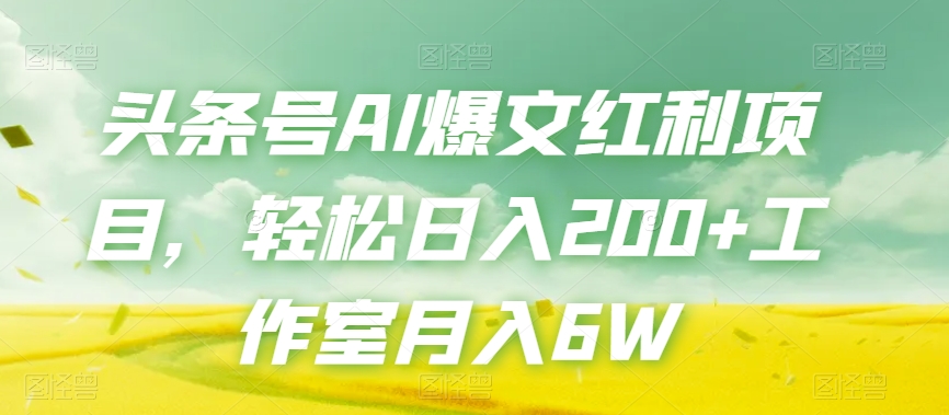 头条号AI爆文红利项目，轻松日入200+工作室月入6W-鱼梓小栈