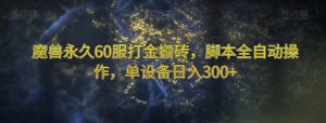 魔兽永久60服打金搬砖，脚本全自动操作，单设备日入300+【揭秘】-鱼梓小栈