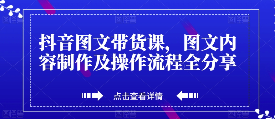 抖音图文带货课，图文内容制作及操作流程全分享-鱼梓小栈
