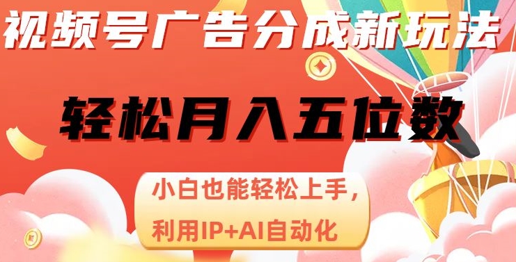 视频号广告分成新玩法，小白也能轻松上手，利用IP+AI自动化，轻松月入五位数【揭秘】-鱼梓小栈