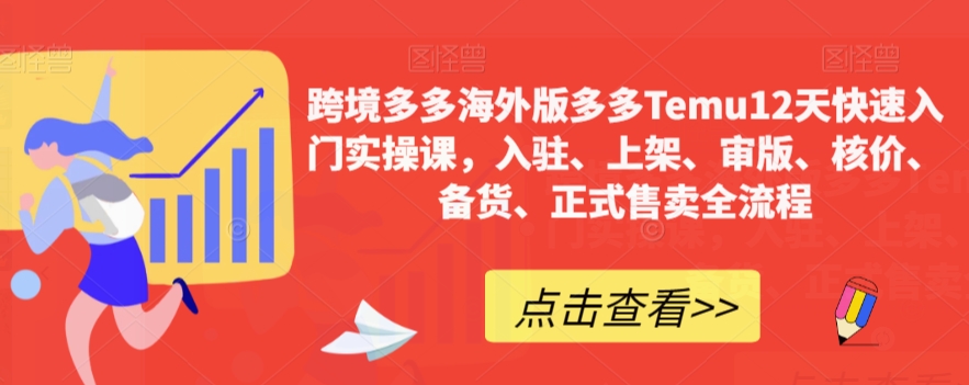 跨境多多海外版多多Temu12天快速入门实操课，入驻、上架、审版、核价、备货、正式售卖全流程-鱼梓小栈