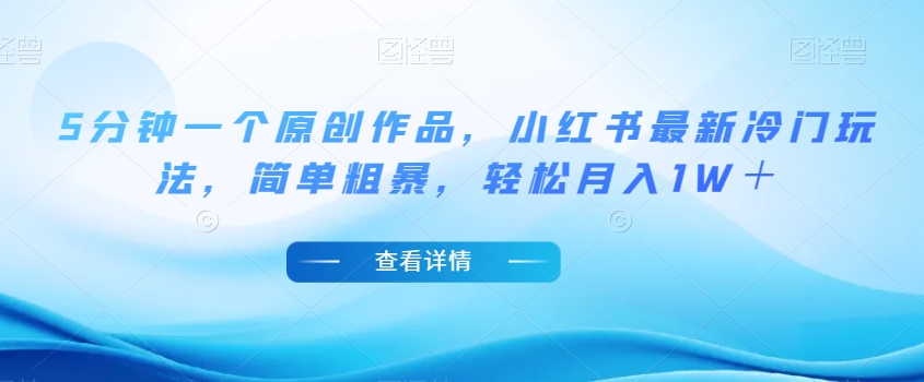 5分钟一个原创作品，小红书最新冷门玩法，简单粗暴，轻松月入1W＋【揭秘】-鱼梓小栈
