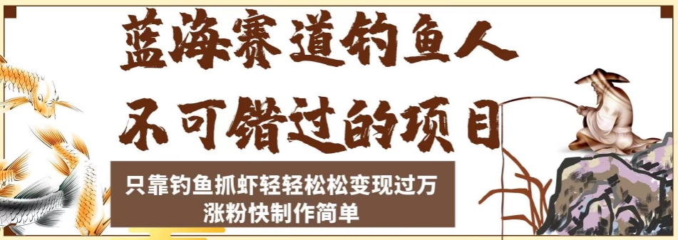 蓝海赛道钓鱼人不可错过的项目，只靠钓鱼抓虾轻轻松松变现过万，涨粉快制作简单【揭秘】-鱼梓小栈