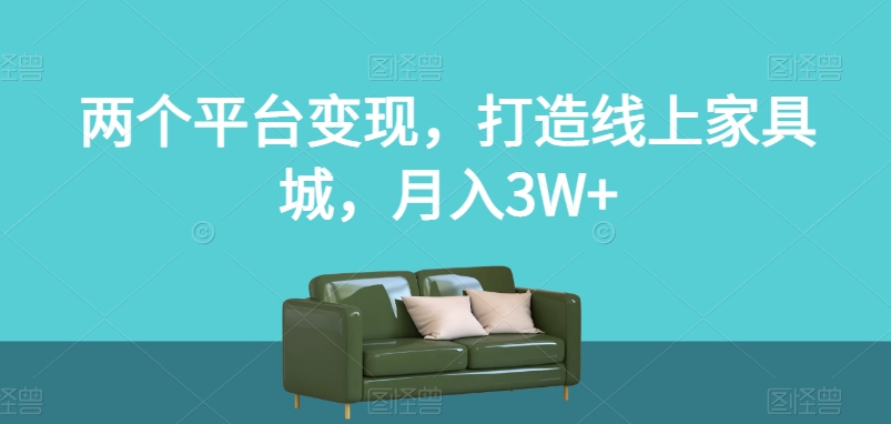 两个平台变现，打造线上家具城，月入3W+【揭秘】-鱼梓小栈