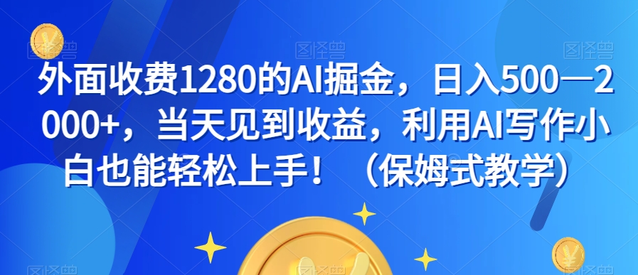外面收费1280的AI掘金，日入500—2000+，当天见到收益，利用AI写作小白也能轻松上手！（保姆式教学）-鱼梓小栈