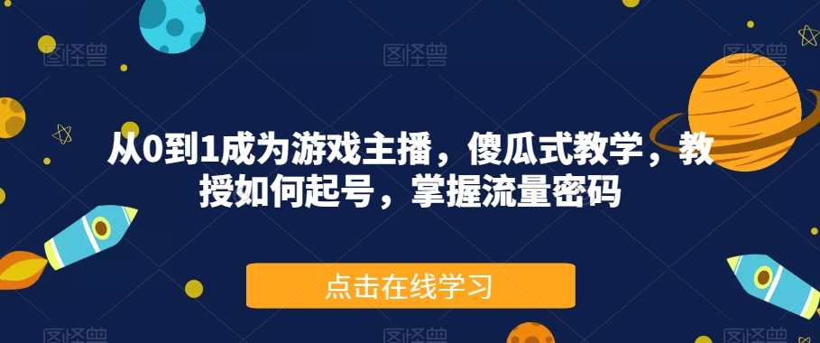 从0到1成为游戏主播，傻瓜式教学，教授如何起号，掌握流量密码-鱼梓小栈