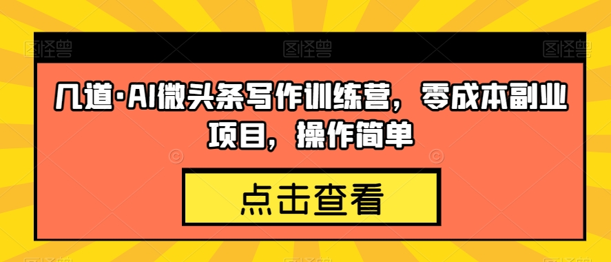 几道·AI微头条写作训练营，零成本副业项目，操作简单【揭秘】-鱼梓小栈