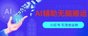 AI辅助无脑搬运小红薯爆款笔记矩阵操作无限引流创业粉【揭秘】-鱼梓小栈