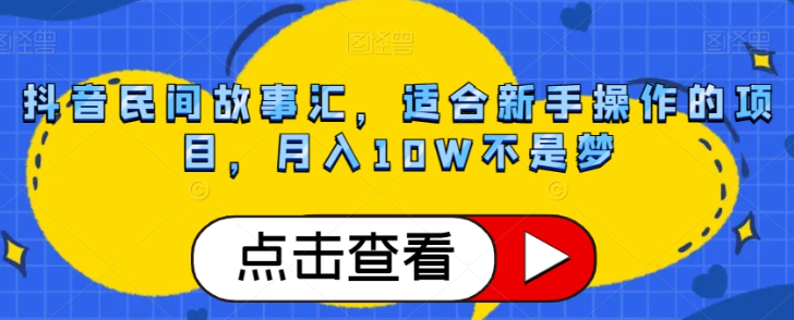 抖音民间故事汇，适合新手操作的项目，月入10W不是梦【揭秘】-鱼梓小栈