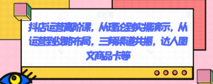 抖店运营高阶课，从理论到实操演示，从运营到战略布局，三频渠道共振，达人图文商品卡等-鱼梓小栈