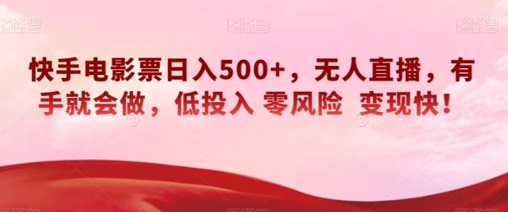 快手电影票日入500+，无人直播，有手就会做，低投入零风险变现快！【揭秘】-鱼梓小栈