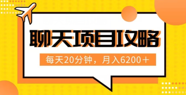 聊天项目最新玩法，每天20分钟，月入6200＋，附详细实操流程解析（六节课）【揭秘】-鱼梓小栈