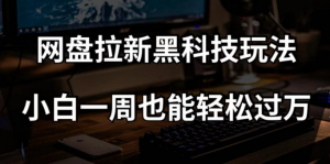 网盘拉新黑科技玩法,小白一周也能轻松过万【全套视频教程+黑科技】【揭秘】-鱼梓小栈