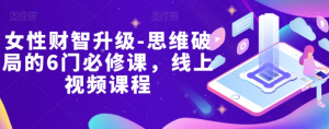 女性财智升级-思维破局的6门必修课，线上视频课程-鱼梓小栈