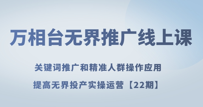 万相台无界推广线上课关键词推广和精准人群操作应用，提高无界投产实操运营【22期】-鱼梓小栈