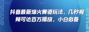 抖音最新爆火赛道玩法，几秒视频可达百万播放，小白必备（附素材）【揭秘】-鱼梓小栈