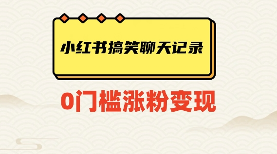 小红书搞笑聊天记录快速爆款变现项目100+【揭秘】-鱼梓小栈