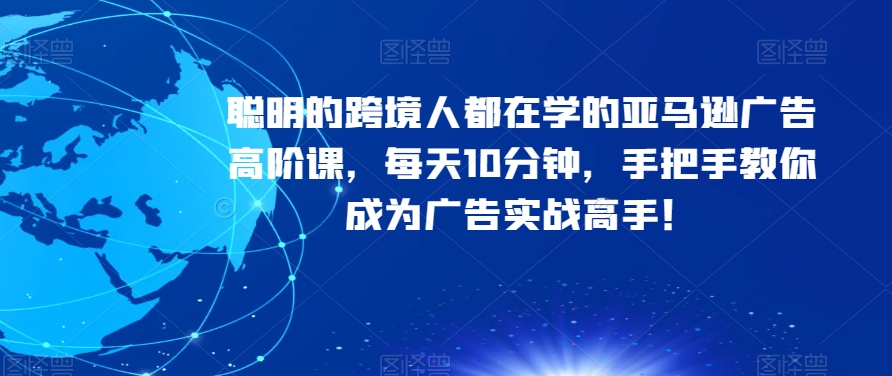 聪明的跨境人都在学的亚马逊广告高阶课，每天10分钟，手把手教你成为广告实战高手！-鱼梓小栈