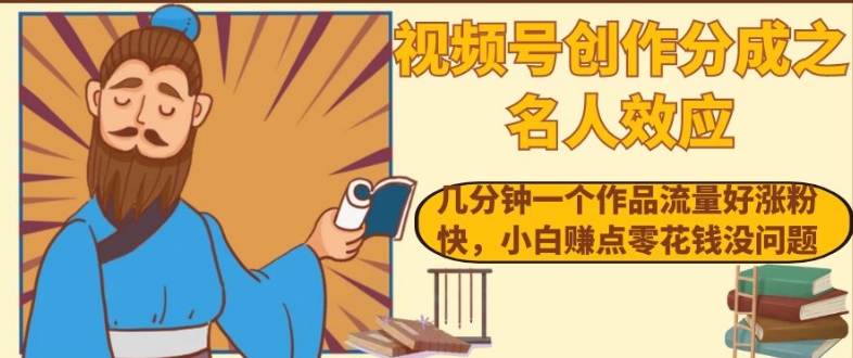 视频号创作分成之名人效应，几分钟一个作品流量好涨粉快，小白赚点零花钱没问题【揭秘】-鱼梓小栈