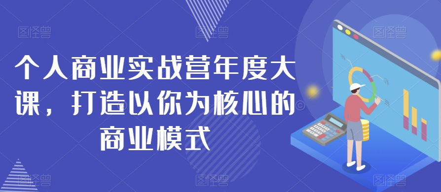 个人商业实战营年度大课，打造以你为核心的商业模式-鱼梓小栈