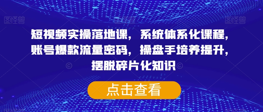 短视频实操落地课，系统体系化课程，账号爆款流量密码，操盘手培养提升，摆脱碎片化知识-鱼梓小栈
