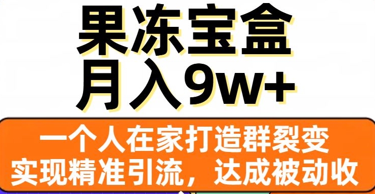 果冻宝盒，一个人在家打造群裂变，实现精准引流，达成被动收入，月入9w+-鱼梓小栈