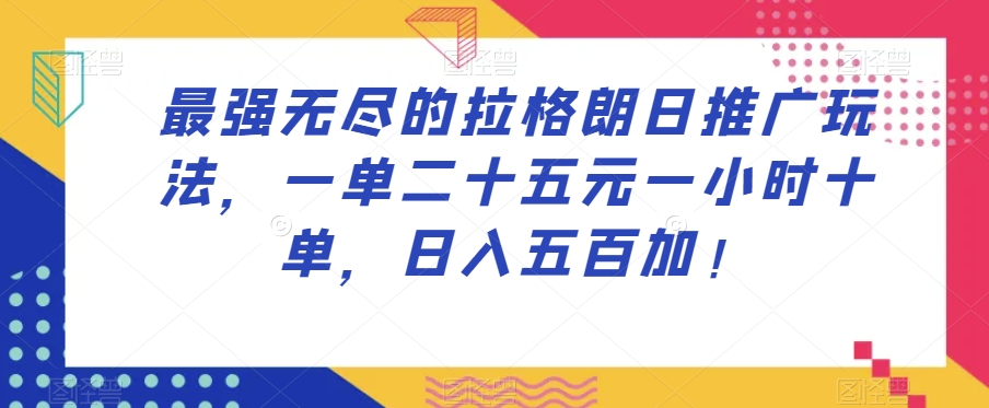 最强无尽的拉格朗日推广玩法，一单二十五元一小时十单，日入五百加！-鱼梓小栈
