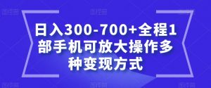 日入300-700+全程1部手机可放大操作多种变现方式【揭秘】-鱼梓小栈