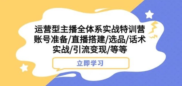 运营型主播全体系实战特训营，账号准备/直播搭建/选品/话术实战/引流变现/等等-鱼梓小栈