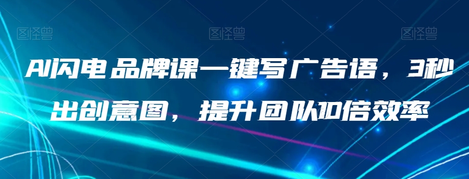 AI闪电品牌课一键写广告语，3秒出创意图，提升团队10倍效率-鱼梓小栈