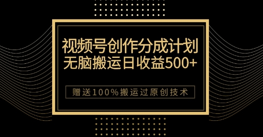 最新视频号创作分成计划，无脑搬运一天收益500+，100%搬运过原创技巧【揭秘】-鱼梓小栈