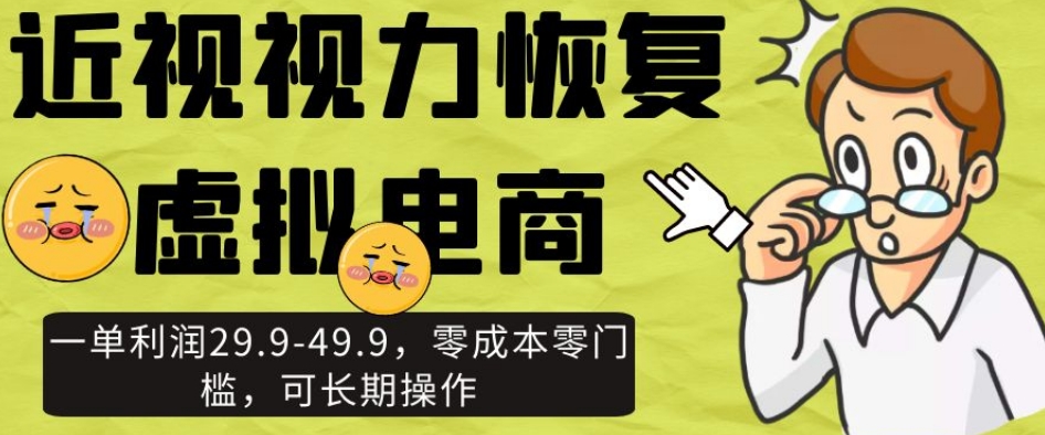 近视视力恢复虚拟电商，一单利润29.9-49.9，零成本零门槛，可长期操作【揭秘】-鱼梓小栈