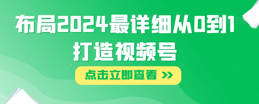 布局2024最详细从0到1打造视频号【揭秘】-鱼梓小栈