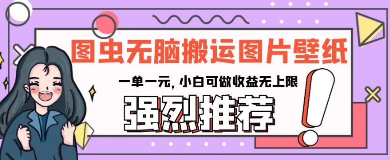 图虫无脑搬运图片壁纸，一单一元，小白可做收益无上限【揭秘】-鱼梓小栈