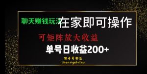 靠聊天赚钱，在家就能做，可矩阵放大收益，单号日利润200+美滋滋【揭秘】-鱼梓小栈