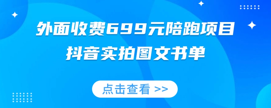 外面收费699元陪跑项目，抖音实拍图文书单，图文带货全攻略-鱼梓小栈