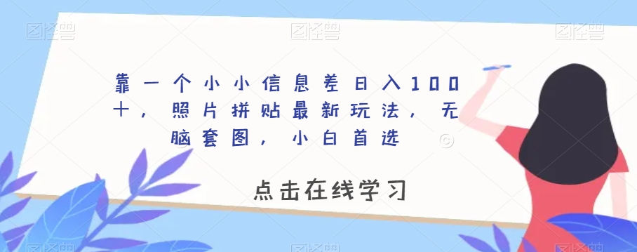 靠一个小小信息差日入100＋，照片拼贴最新玩法，无脑套图，小白首选【揭秘】-鱼梓小栈