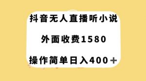 抖音无人直播听小说，外面收费1580，操作简单日入400+【揭秘】-鱼梓小栈