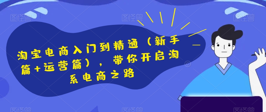 淘宝电商入门到精通（新手篇+运营篇），带你开启淘系电商之路-鱼梓小栈