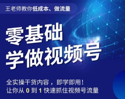 王老师教你低成本、做流量，零基础学做视频号，0-1快速抓住视频号流量-鱼梓小栈