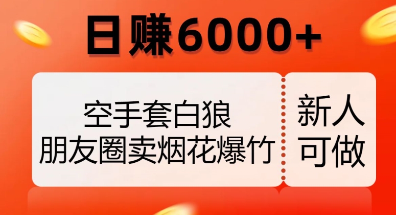 空手套白狼，朋友圈卖烟花爆竹，日赚6000+【揭秘】-鱼梓小栈