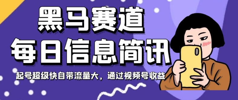 黑马赛道每日信息简讯，起号超级快自带流量大，通过视频号收益【揭秘】-鱼梓小栈