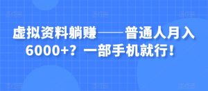 虚拟资料躺赚——普通人月入6000+？一部手机就行！-鱼梓小栈